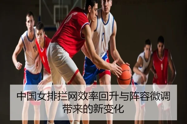 中国女排拦网效率回升与阵容微调带来的新变化